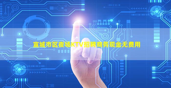 宣城市区夜场KTV招聘商务现金无费用