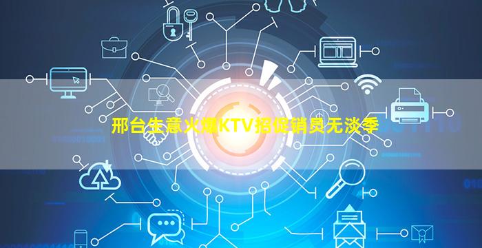 邢台生意火爆KTV招促销员无淡季